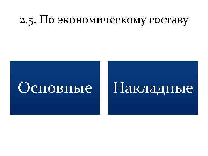 2. 5. По экономическому составу Основные Накладные 