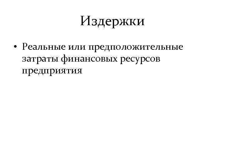 Издержки • Реальные или предположительные затраты финансовых ресурсов предприятия 