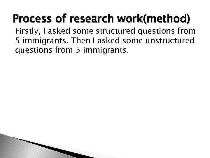 Process of research work(method) Firstly, I asked some structured questions from 5 immigrants. Then