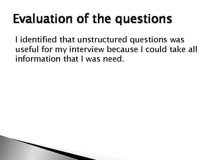 Evaluation of the questions I identified that unstructured questions was useful for my interview