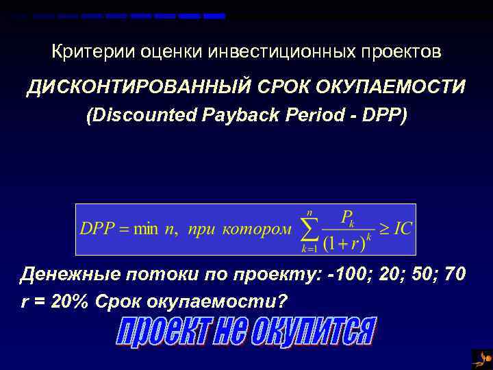 Критерии оценки инвестиционных проектов ДИСКОНТИРОВАННЫЙ СРОК ОКУПАЕМОСТИ (Discounted Payback Period - DPP) Денежные потоки