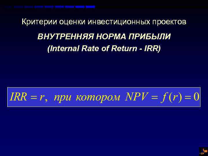 Критерии оценки инвестиционных проектов ВНУТРЕННЯЯ НОРМА ПРИБЫЛИ (Internal Rate of Return - IRR) 