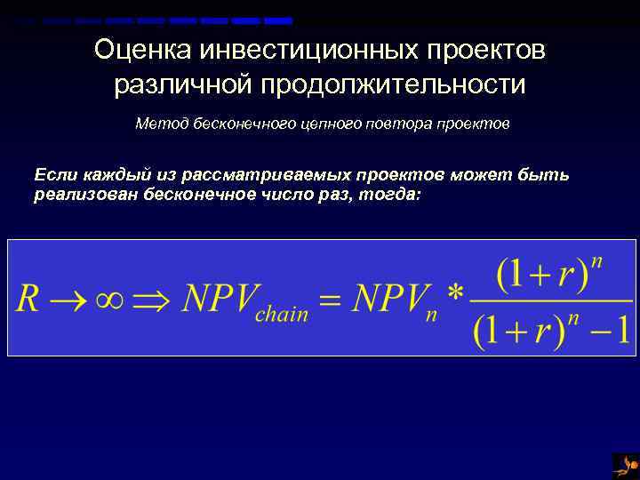 Оценка инвестиционных проектов различной продолжительности Метод бесконечного цепного повтора проектов Если каждый из рассматриваемых