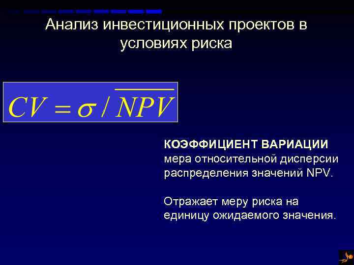 Анализ инвестиционных проектов в условиях риска КОЭФФИЦИЕНТ ВАРИАЦИИ мера относительной дисперсии распределения значений NPV.