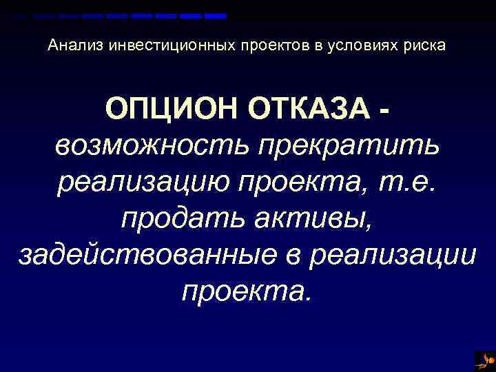 Анализ инвестиционных проектов в условиях риска ОПЦИОН ОТКАЗА возможность прекратить реализацию проекта, т. е.