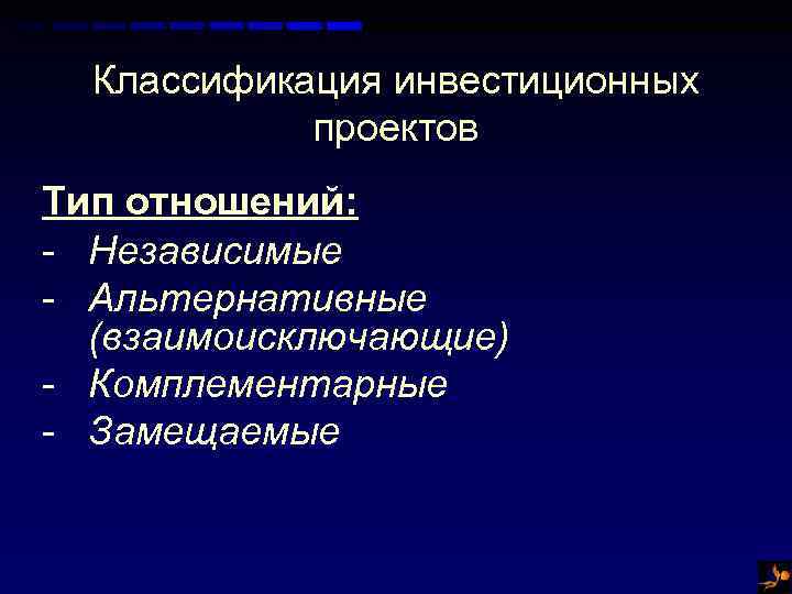 Классификация инвестиционных проектов Тип отношений: - Независимые - Альтернативные (взаимоисключающие) - Комплементарные - Замещаемые