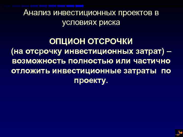 Анализ инвестиционных проектов в условиях риска ОПЦИОН ОТСРОЧКИ (на отсрочку инвестиционных затрат) – возможность