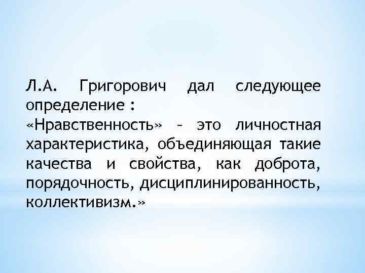 Л. А. Григорович дал следующее определение : «Нравственность» – это личностная характеристика, объединяющая такие