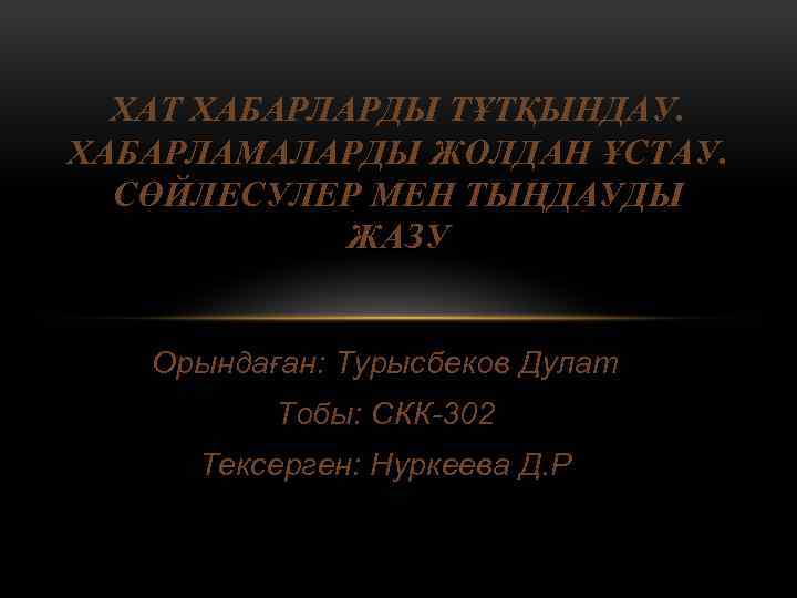 ХАТ ХАБАРЛАРДЫ ТҰТҚЫНДАУ. ХАБАРЛАМАЛАРДЫ ЖОЛДАН ҰСТАУ. СӨЙЛЕСУЛЕР МЕН ТЫҢДАУДЫ ЖАЗУ Орындаған: Турысбеков Дулат Тобы: