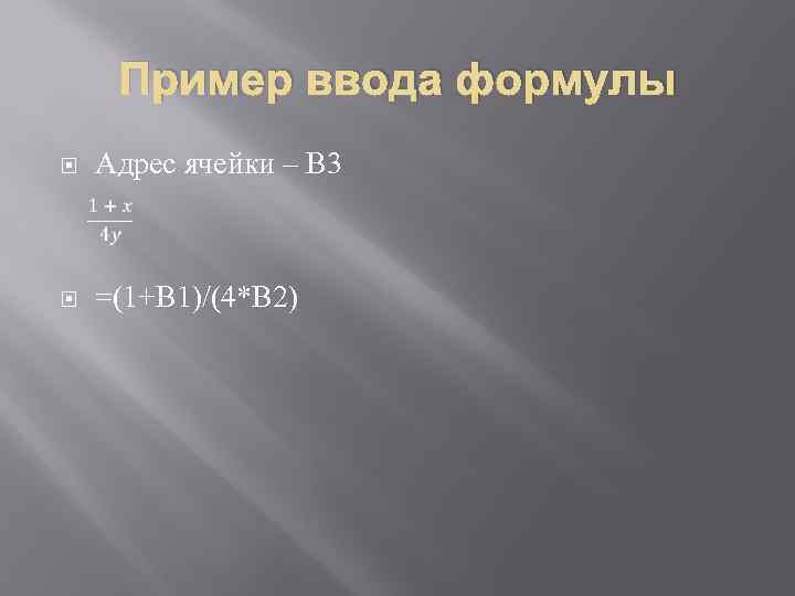 Пример ввода формулы Адрес ячейки – В 3 =(1+В 1)/(4*В 2) 