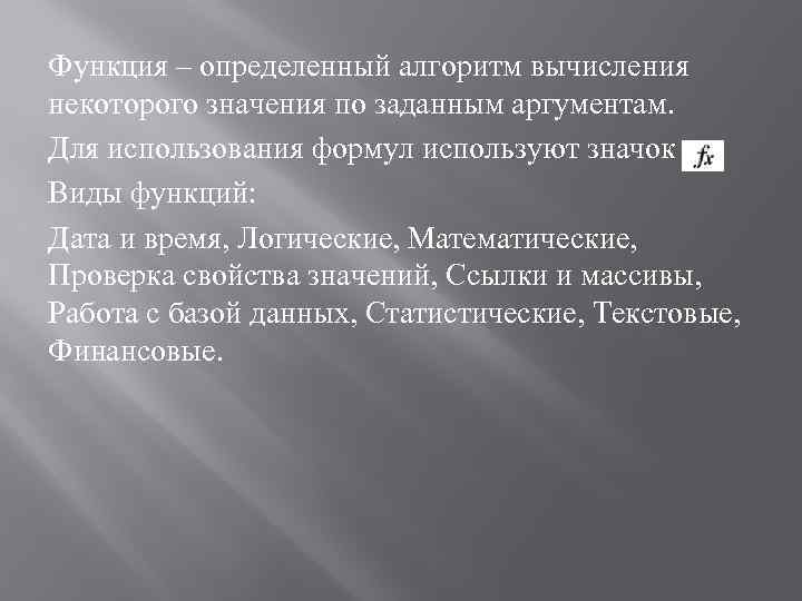 Функция – определенный алгоритм вычисления некоторого значения по заданным аргументам. Для использования формул используют