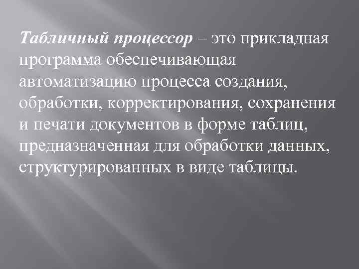 Табличный процессор – это прикладная программа обеспечивающая автоматизацию процесса создания, обработки, корректирования, сохранения и