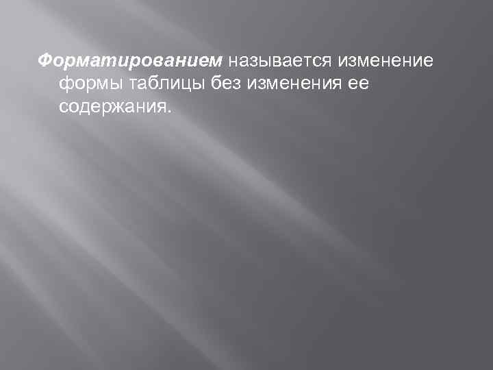 Форматированием называется изменение формы таблицы без изменения ее содержания. 