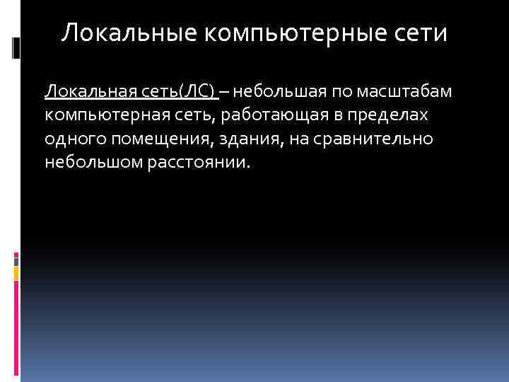 Локальные компьютерные сети Локальная сеть(ЛС) – небольшая по масштабам компьютерная сеть, работающая в пределах