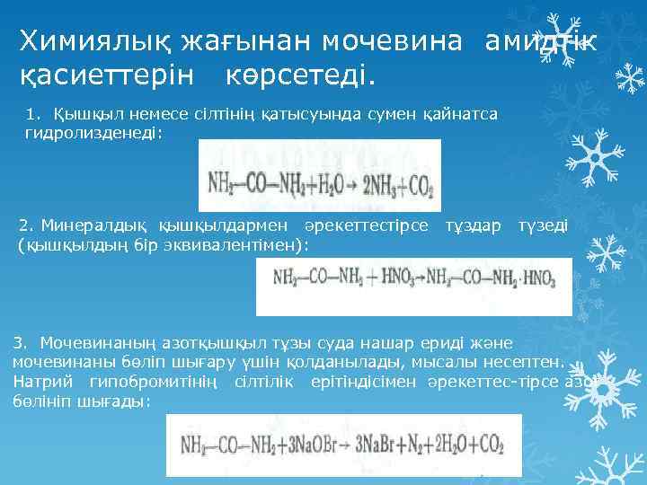 Химиялық жағынан мочевина амидтік қасиеттерін көрсетеді. 1. Қышқыл немесе сілтінің қатысуында сумен қайнатса гидролизденеді: