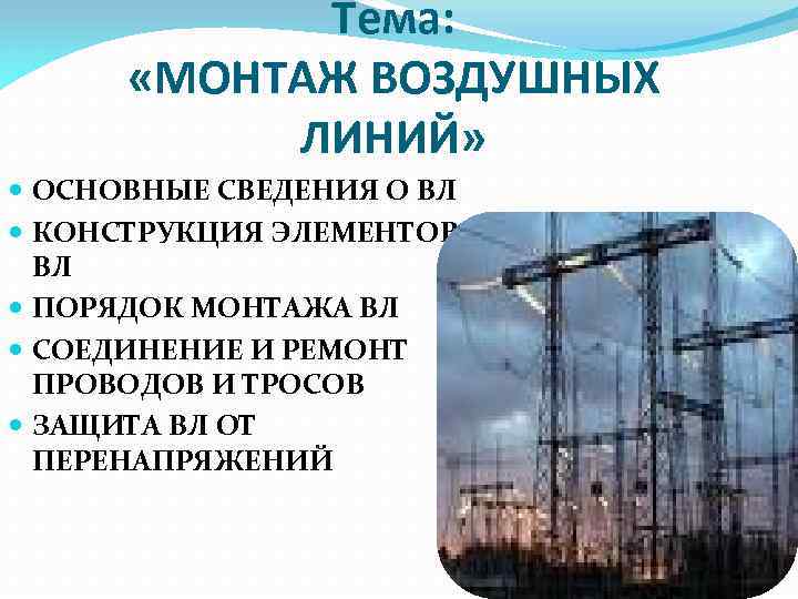 Тема: «МОНТАЖ ВОЗДУШНЫХ ЛИНИЙ» ОСНОВНЫЕ СВЕДЕНИЯ О ВЛ КОНСТРУКЦИЯ ЭЛЕМЕНТОВ ВЛ ПОРЯДОК МОНТАЖА ВЛ