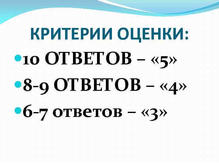 КРИТЕРИИ ОЦЕНКИ: 10 ОТВЕТОВ – « 5» 8 -9 ОТВЕТОВ – « 4» 6