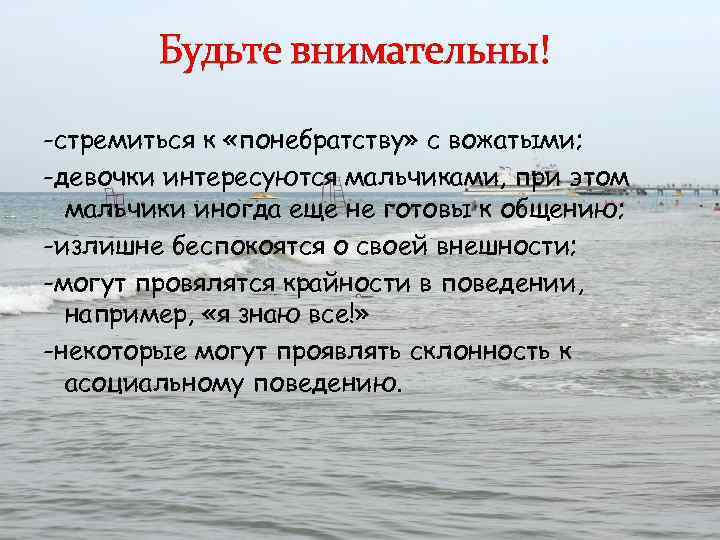 Будьте внимательны! -стремиться к «понебратству» с вожатыми; -девочки интересуются мальчиками, при этом мальчики иногда