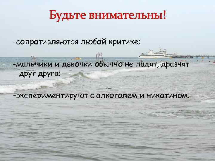 Будьте внимательны! -сопротивляются любой критике; -мальчики и девочки обычно не ладят, дразнят друга; -экспериментируют