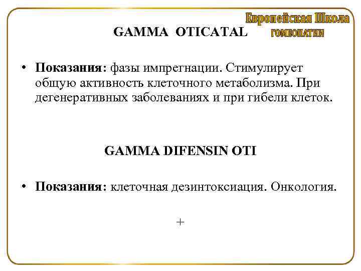 GAMMA OTICATAL • Показания: фазы импрегнации. Стимулирует общую активность клеточного метаболизма. При дегенеративных заболеваниях