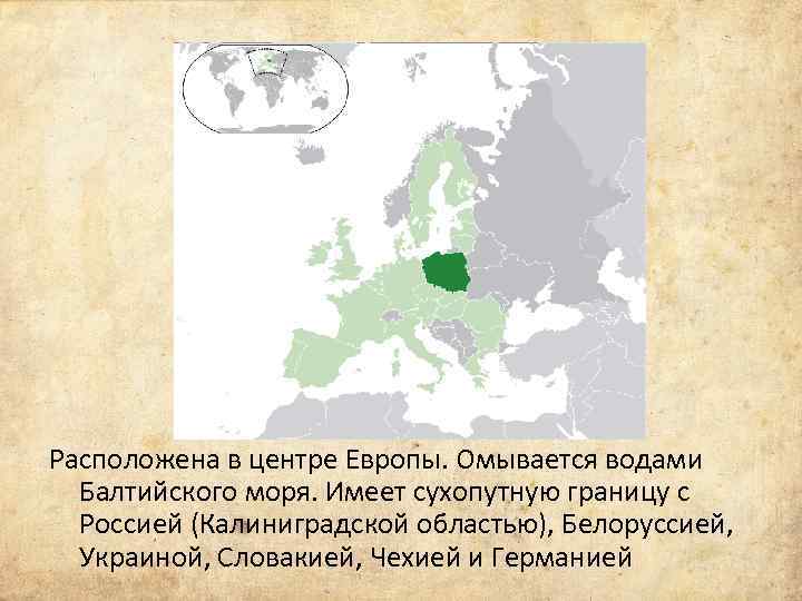 Расположена в центре Европы. Омывается водами Балтийского моря. Имеет сухопутную границу с Россией (Калиниградской