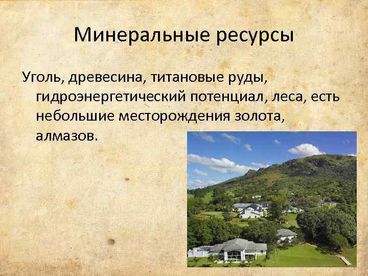 Минеральные ресурсы Уголь, древесина, титановые руды, гидроэнергетический потенциал, леса, есть небольшие месторождения золота, алмазов.