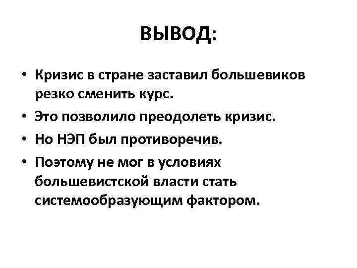 ВЫВОД: • Кризис в стране заставил большевиков резко сменить курс. • Это позволило преодолеть