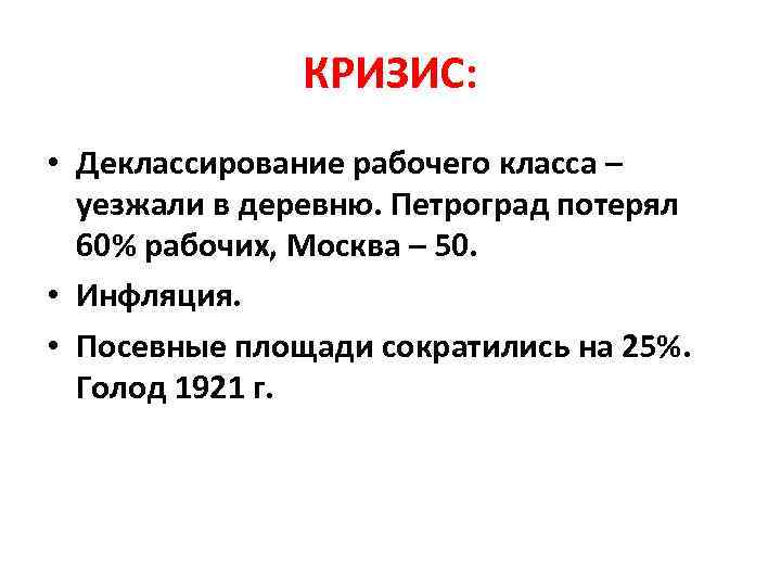 КРИЗИС: • Деклассирование рабочего класса – уезжали в деревню. Петроград потерял 60% рабочих, Москва