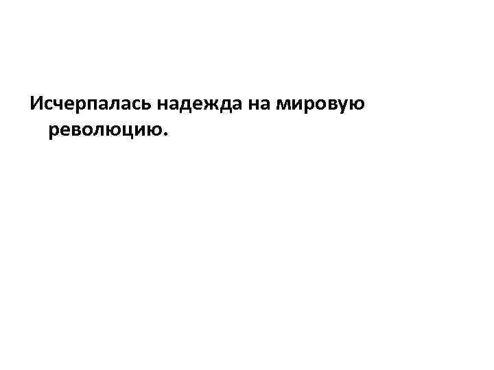 Исчерпалась надежда на мировую революцию. 