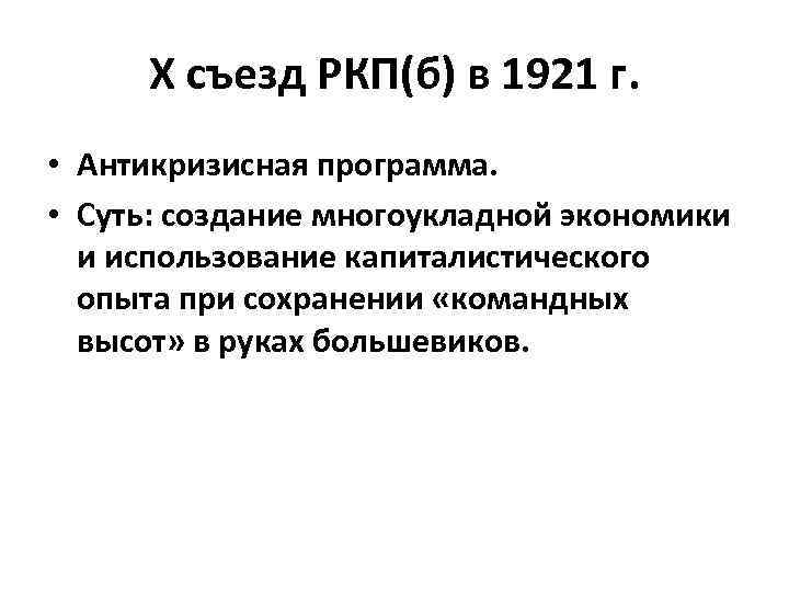 Х съезд РКП(б) в 1921 г. • Антикризисная программа. • Суть: создание многоукладной экономики