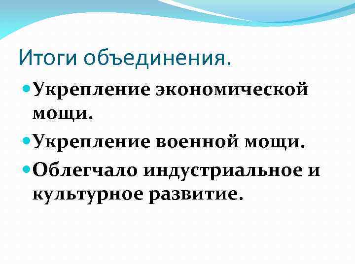 Итоги объединения. Укрепление экономической мощи. Укрепление военной мощи. Облегчало индустриальное и культурное развитие. 