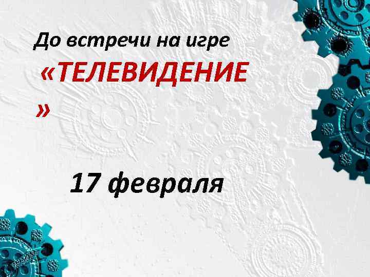 До встречи на игре «ТЕЛЕВИДЕНИЕ » 17 февраля 