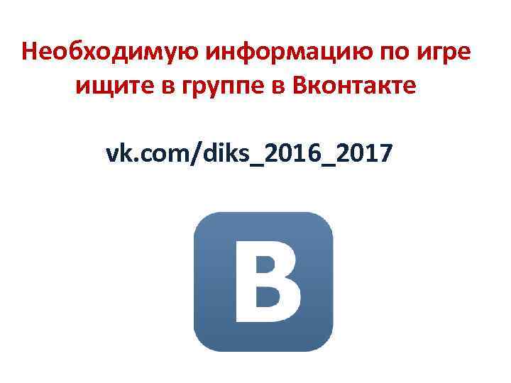 Необходимую информацию по игре ищите в группе в Вконтакте vk. com/diks_2016_2017 