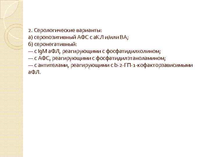 2. Серологические варианты: а) серопозитивный АФС с а. КЛ и/или ВА; б) серонегативный: —
