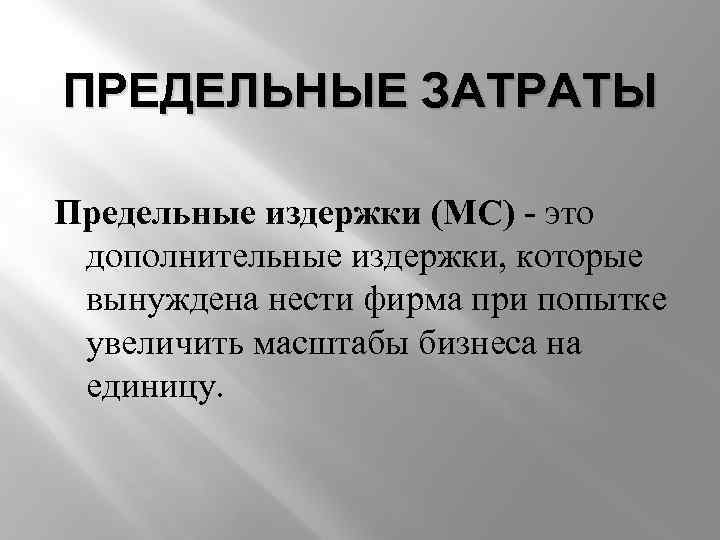 ПРЕДЕЛЬНЫЕ ЗАТРАТЫ Предельные издержки (MC) - это дополнительные издержки, которые вынуждена нести фирма при