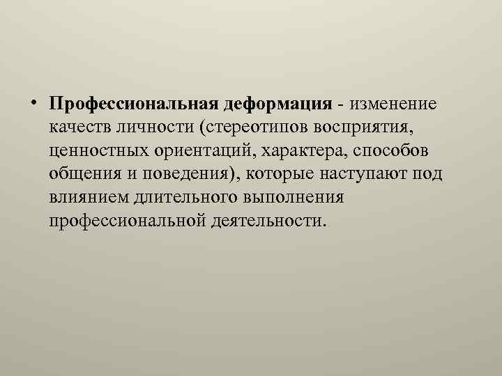  • Профессиональная деформация - изменение качеств личности (стереотипов восприятия, ценностных ориентаций, характера, способов