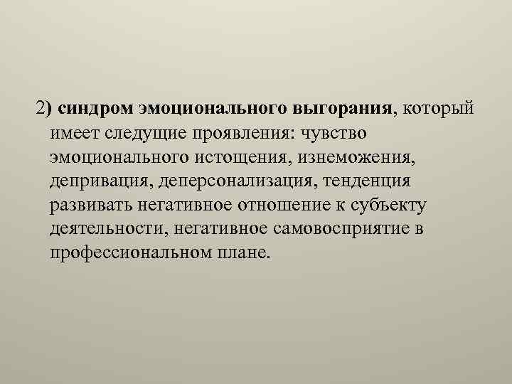 2) синдром эмоционального выгорания, который имеет следущие проявления: чувство эмоционального истощения, изнеможения, депривация, деперсонализация,