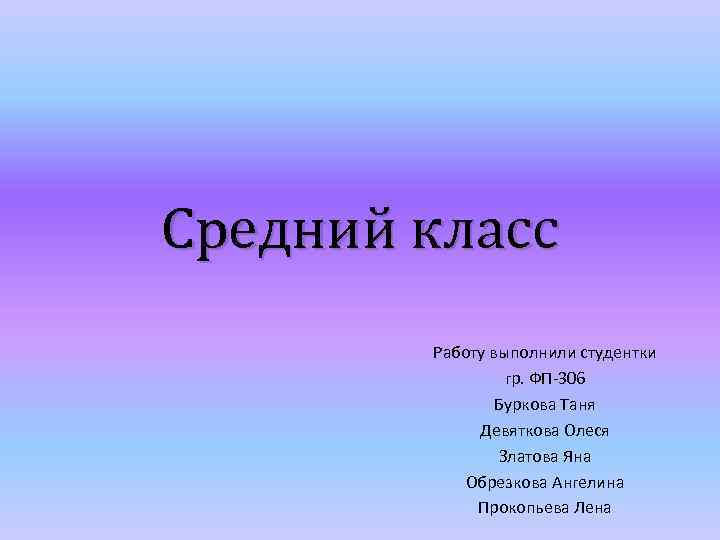 Средний класс Работу выполнили студентки гр. ФП-306 Буркова Таня Девяткова Олеся Златова Яна Обрезкова
