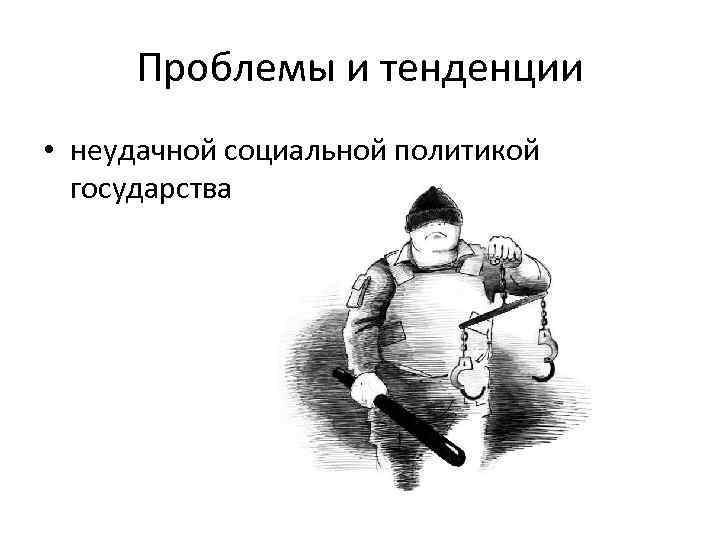 Проблемы и тенденции • неудачной социальной политикой государства 