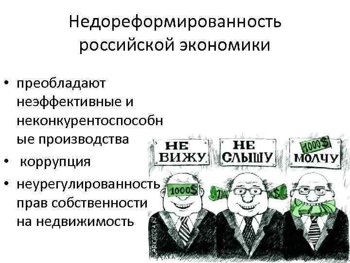 Недореформированность российской экономики • преобладают неэффективные и неконкурентоспособн ые производства • коррупция • неурегулированность