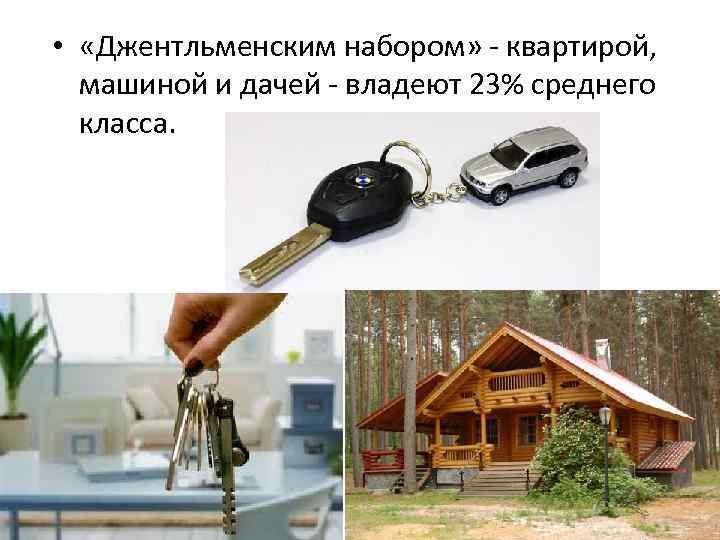  • «Джентльменским набором» - квартирой, машиной и дачей - владеют 23% среднего класса.