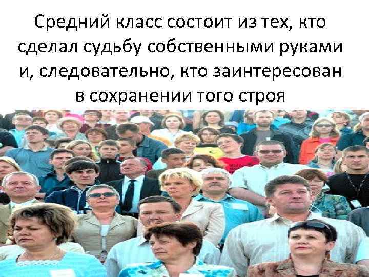 Средний класс состоит из тех, кто сделал судьбу собственными руками и, следовательно, кто заинтересован