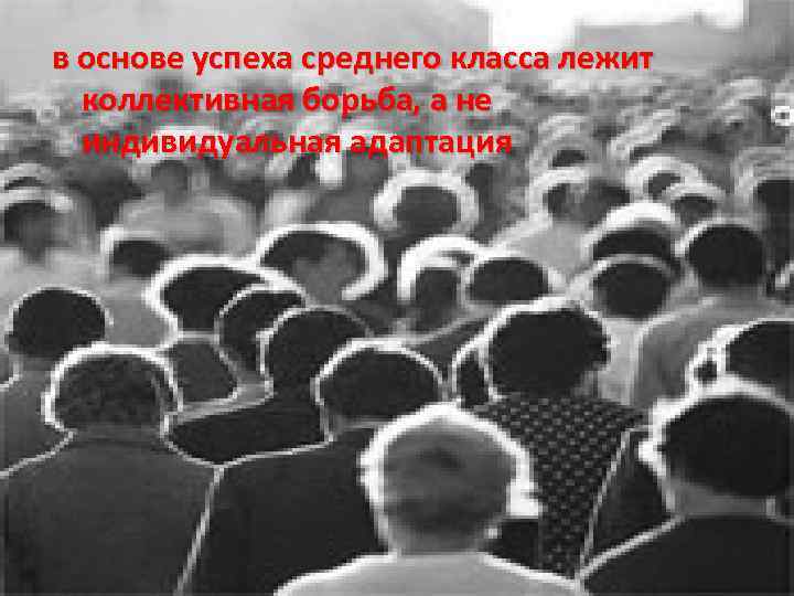 в основе успеха среднего класса лежит коллективная борьба, а не индивидуальная адаптация 