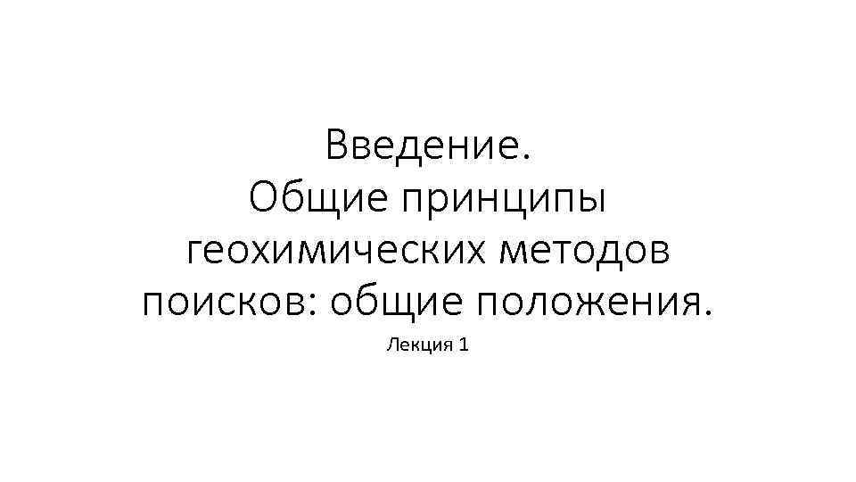 Введение. Общие принципы геохимических методов поисков: общие положения. Лекция 1 