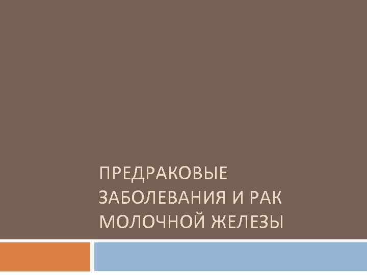 ПРЕДРАКОВЫЕ ЗАБОЛЕВАНИЯ И РАК МОЛОЧНОЙ ЖЕЛЕЗЫ 