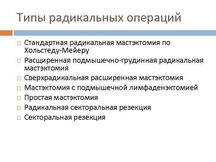 Типы радикальных операций Стандартная радикальная мастэктомия по Хольстеду-Мейеру Расщиренная подмышечно-грудинная радикальная мастэктомия Сверхрадикальная расширенная