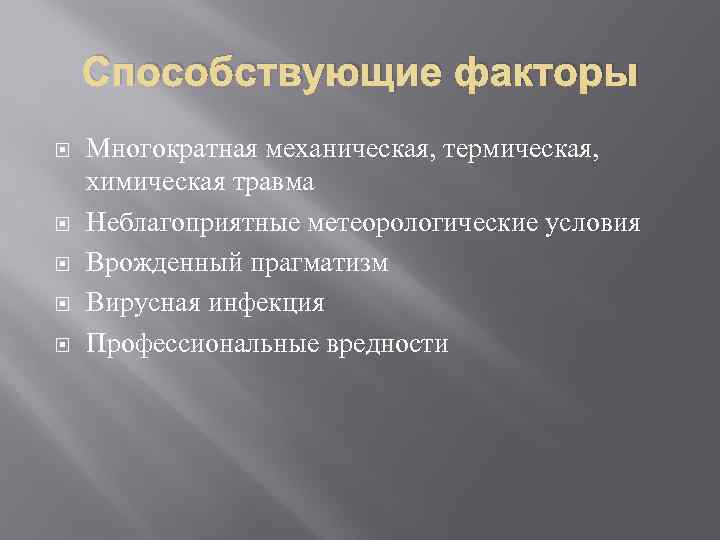 Способствующие факторы Многократная механическая, термическая, химическая травма Неблагоприятные метеорологические условия Врожденный прагматизм Вирусная инфекция