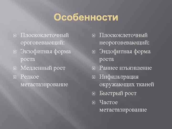 Особенности Плоскоклеточный ороговевающий: Экзофитная форма роста Медленный рост Редкое метастазирование Плоскоклеточный неороговевающий: Эндофитная форма