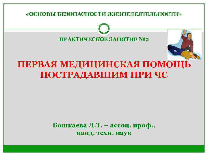  «ОСНОВЫ БЕЗОПАСНОСТИ ЖИЗНЕДЕЯТЕЛЬНОСТИ» ПРАКТИЧЕСКОЕ ЗАНЯТИЕ № 2 ПЕРВАЯ МЕДИЦИНСКАЯ ПОМОЩЬ ПОСТРАДАВШИМ ПРИ ЧС