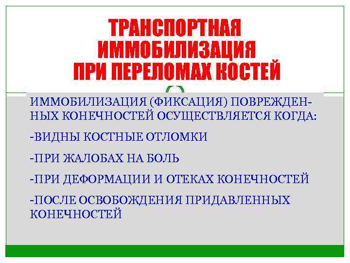 ТРАНСПОРТНАЯ ИММОБИЛИЗАЦИЯ ПРИ ПЕРЕЛОМАХ КОСТЕЙ ИММОБИЛИЗАЦИЯ (ФИКСАЦИЯ) ПОВРЕЖДЕННЫХ КОНЕЧНОСТЕЙ ОСУЩЕСТВЛЯЕТСЯ КОГДА: -ВИДНЫ КОСТНЫЕ ОТЛОМКИ